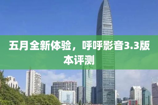五月全新体验，呼呼影音3.3版本评测