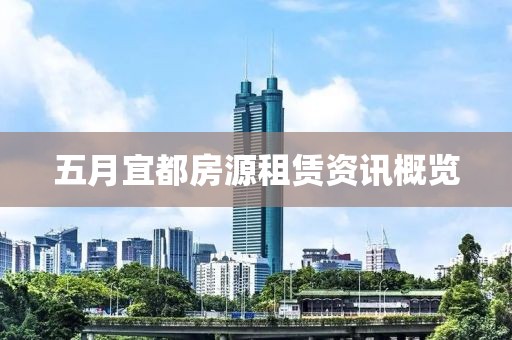 五月宜都房源租赁资讯概览