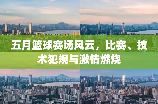 五月篮球赛场风云，比赛、技术犯规与激情燃烧