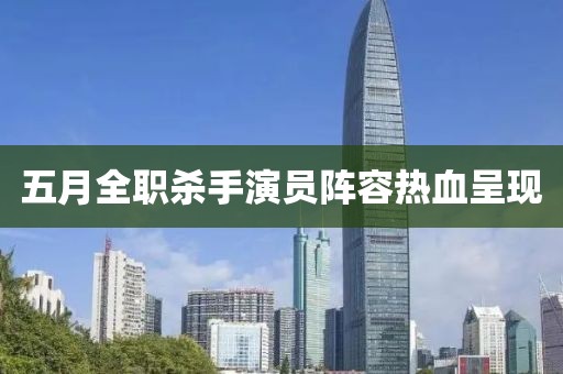 五月全职杀手演员阵容热血呈现