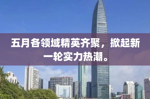 五月各领域精英齐聚，掀起新一轮实力热潮。