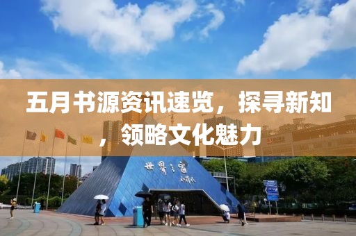 五月书源资讯速览，探寻新知，领略文化魅力