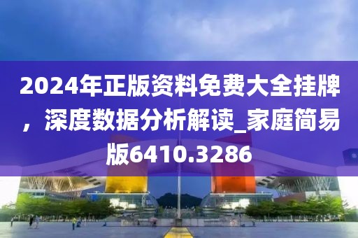 2024年正版资料免费大全挂牌，深度数据分析解读_家庭简易版6410.3286