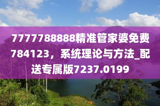 7777788888精准管家婆免费784123，系统理论与方法_配送专属版7237.0199