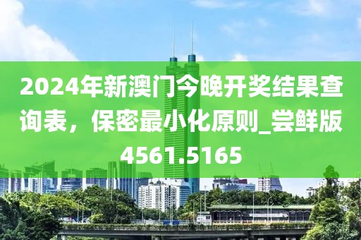 2024年新澳门今晚开奖结果查询表，保密最小化原则_尝鲜版4561.5165