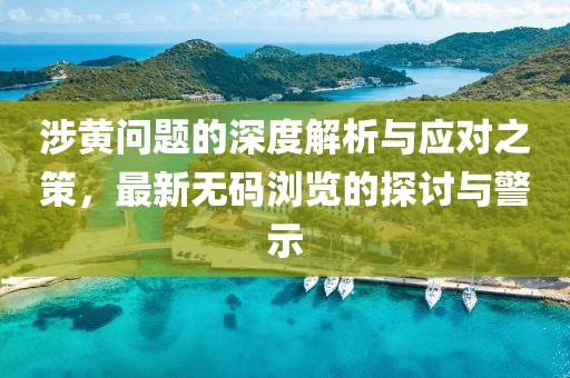 涉黄问题的深度解析与应对之策，最新无码浏览的探讨与警示