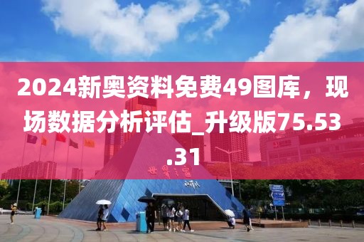 2024新奥资料免费49图库，现场数据分析评估_升级版75.53.31