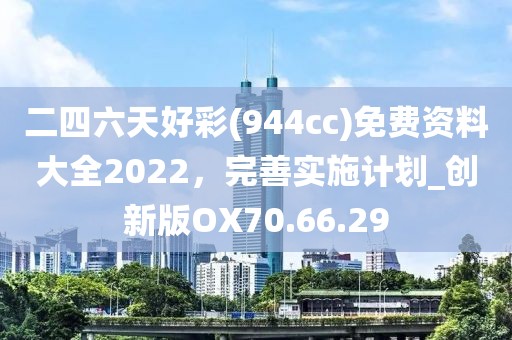 二四六天好彩(944cc)免费资料大全2022，完善实施计划_创新版OX70.66.29