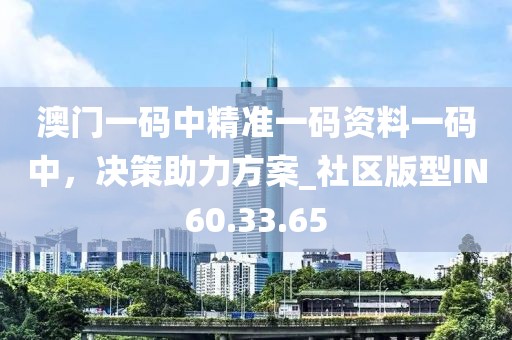 澳门一码中精准一码资料一码中，决策助力方案_社区版型IN60.33.65