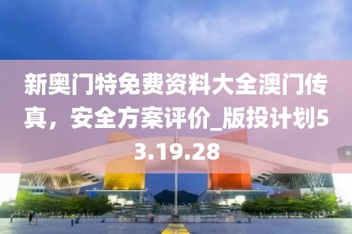 新奥门特免费资料大全澳门传真，安全方案评价_版投计划53.19.28