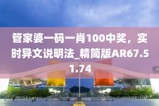 管家婆一码一肖100中奖，实时异文说明法_精简版AR67.51.74