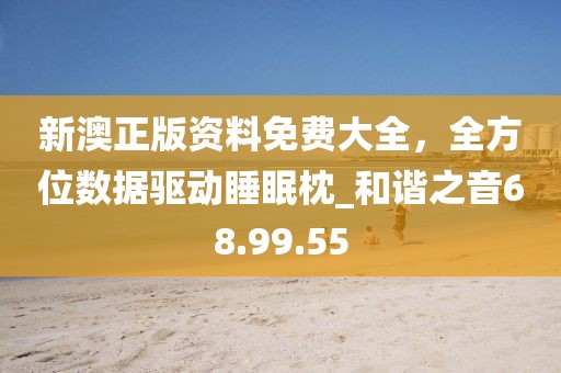 新澳正版资料免费大全，全方位数据驱动睡眠枕_和谐之音68.99.55