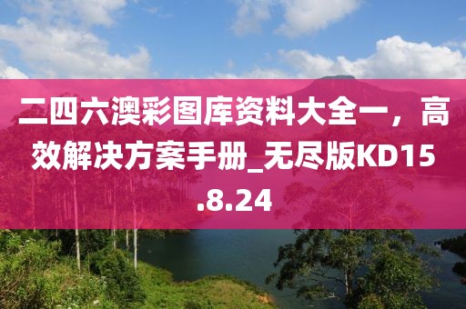 二四六澳彩图库资料大全一，高效解决方案手册_无尽版KD15.8.24