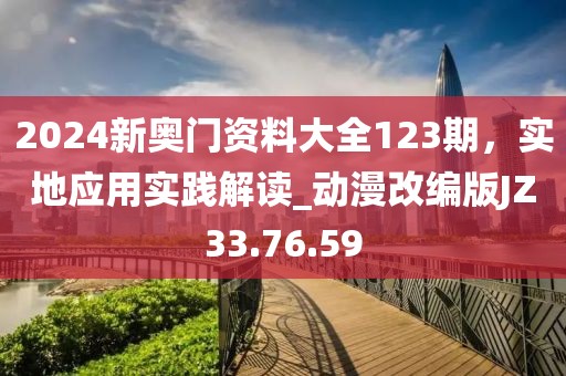 2024新奥门资料大全123期，实地应用实践解读_动漫改编版JZ33.76.59