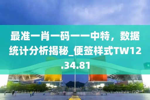 最准一肖一码一一中特，数据统计分析揭秘_便签样式TW12.34.81