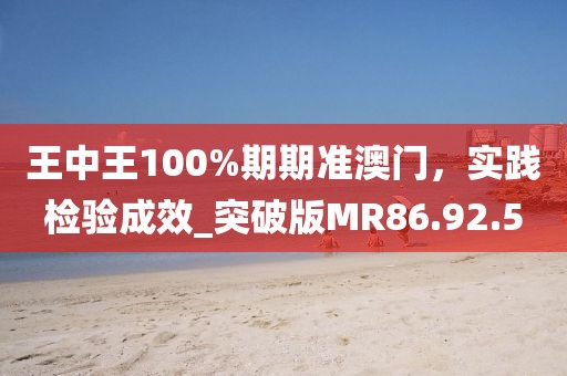 王中王100%期期准澳门，实践检验成效_突破版MR86.92.5