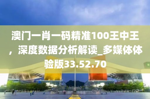 澳门一肖一码精准100王中王，深度数据分析解读_多媒体体验版33.52.70