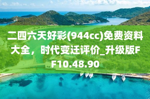 二四六天好彩(944cc)免费资料大全，时代变迁评价_升级版FF10.48.90