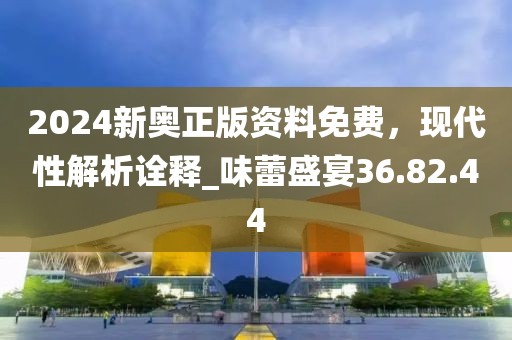 2024新奥正版资料免费，现代性解析诠释_味蕾盛宴36.82.44