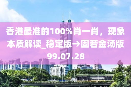 香港最准的100%肖一肖，现象本质解读_稳定版→固若金汤版99.07.28