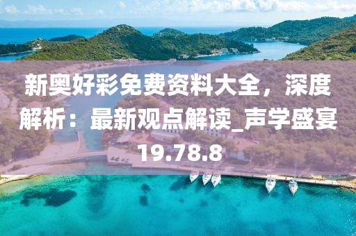 新奥好彩免费资料大全，深度解析：最新观点解读_声学盛宴19.78.8