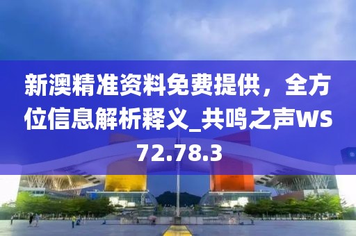 新澳精准资料免费提供，全方位信息解析释义_共鸣之声WS72.78.3