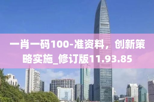 一肖一码100-准资料，创新策略实施_修订版11.93.85