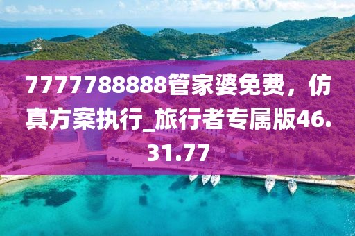 7777788888管家婆免费，仿真方案执行_旅行者专属版46.31.77