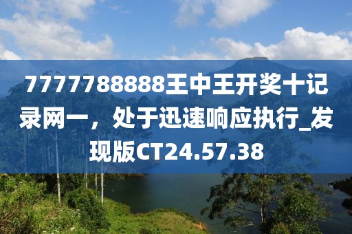 7777788888王中王开奖十记录网一，处于迅速响应执行_发现版CT24.57.38