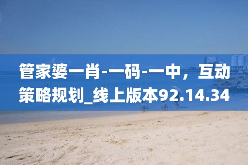 管家婆一肖-一码-一中，互动策略规划_线上版本92.14.34