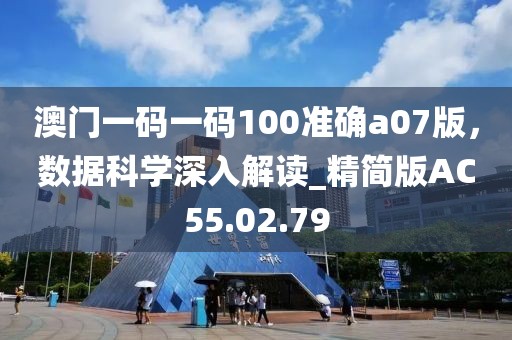 澳门一码一码100准确a07版，数据科学深入解读_精简版AC55.02.79