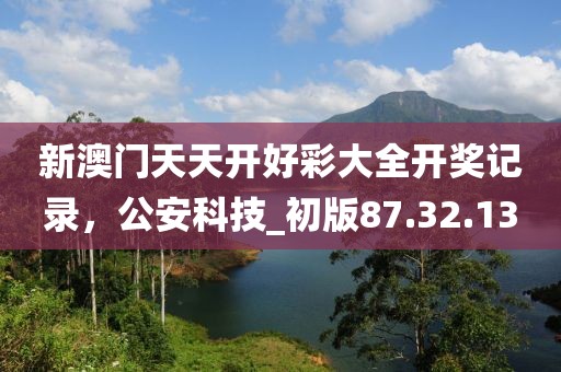 新澳门天天开好彩大全开奖记录，公安科技_初版87.32.13