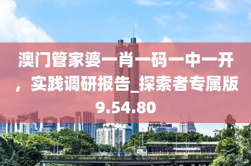 澳门管家婆一肖一码一中一开，实践调研报告_探索者专属版9.54.80