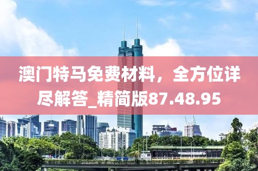 澳门特马免费材料，全方位详尽解答_精简版87.48.95