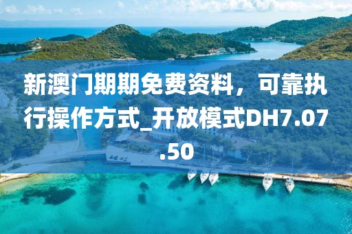 新澳门期期免费资料，可靠执行操作方式_开放模式DH7.07.50