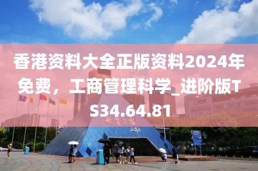 香港资料大全正版资料2024年免费，工商管理科学_进阶版TS34.64.81