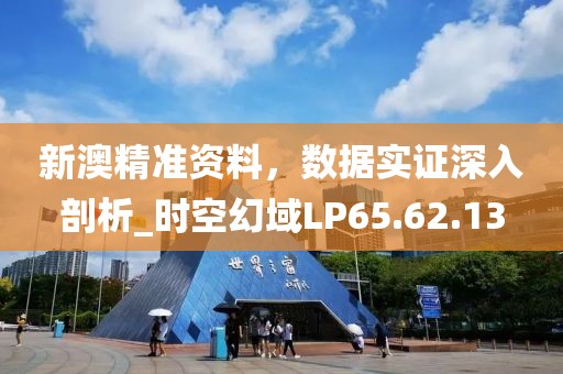新澳精准资料，数据实证深入剖析_时空幻域LP65.62.13