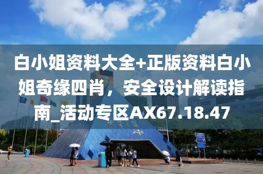 白小姐资料大全+正版资料白小姐奇缘四肖，安全设计解读指南_活动专区AX67.18.47