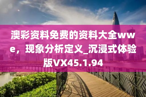 澳彩资料免费的资料大全wwe，现象分析定义_沉浸式体验版VX45.1.94