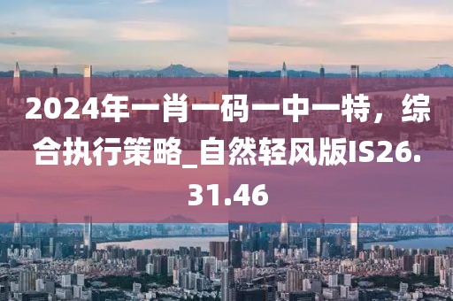 2024年一肖一码一中一特，综合执行策略_自然轻风版IS26.31.46