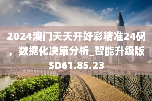 2024澳门天天开好彩精准24码，数据化决策分析_智能升级版SD61.85.23