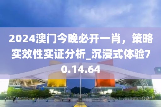 2024澳门今晚必开一肖，策略实效性实证分析_沉浸式体验70.14.64