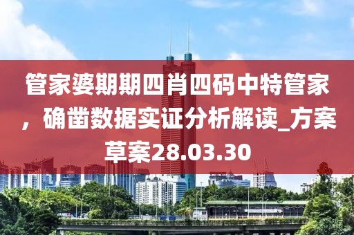 管家婆期期四肖四码中特管家，确凿数据实证分析解读_方案草案28.03.30