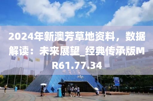2024年新澳芳草地资料，数据解读：未来展望_经典传承版MR61.77.34