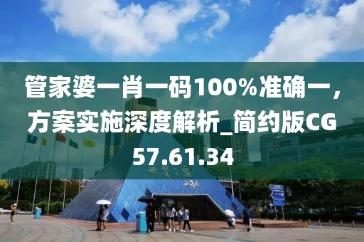 管家婆一肖一码100%准确一，方案实施深度解析_简约版CG57.61.34