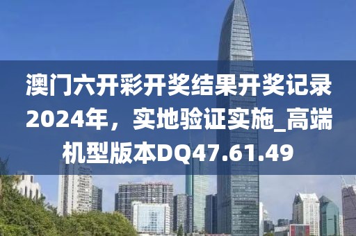 澳门六开彩开奖结果开奖记录2024年，实地验证实施_高端机型版本DQ47.61.49