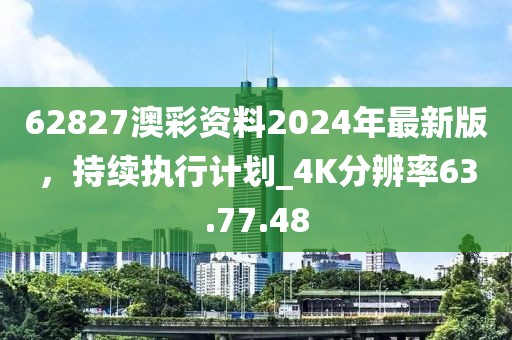 62827澳彩资料2024年最新版，持续执行计划_4K分辨率63.77.48