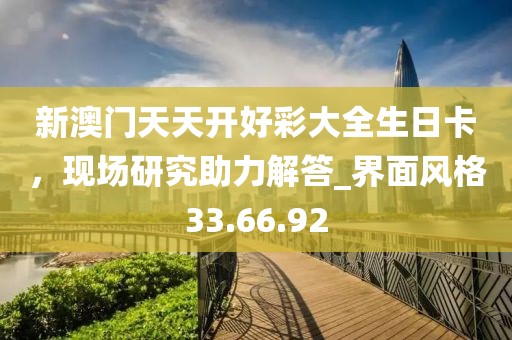 新澳门天天开好彩大全生日卡，现场研究助力解答_界面风格33.66.92