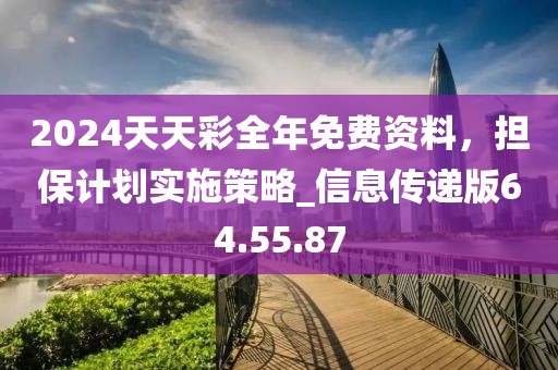 2024天天彩全年免费资料，担保计划实施策略_信息传递版64.55.87