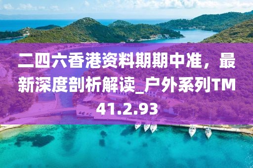 二四六香港资料期期中准，最新深度剖析解读_户外系列TM41.2.93